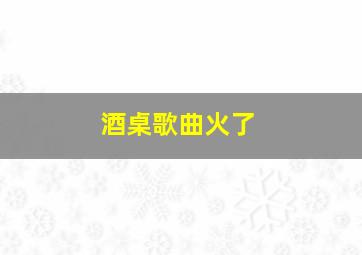 酒桌歌曲火了