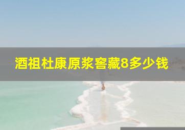 酒祖杜康原浆窖藏8多少钱