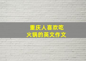 重庆人喜欢吃火锅的英文作文