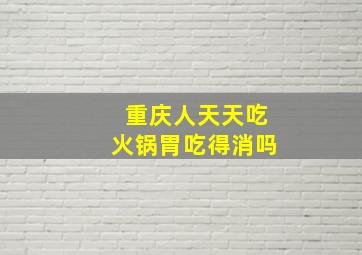 重庆人天天吃火锅胃吃得消吗