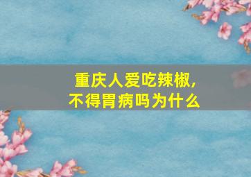 重庆人爱吃辣椒,不得胃病吗为什么