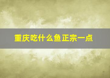 重庆吃什么鱼正宗一点