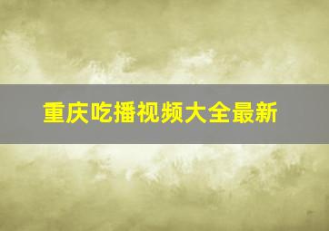 重庆吃播视频大全最新