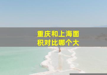 重庆和上海面积对比哪个大