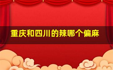 重庆和四川的辣哪个偏麻