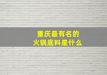 重庆最有名的火锅底料是什么