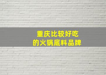 重庆比较好吃的火锅底料品牌