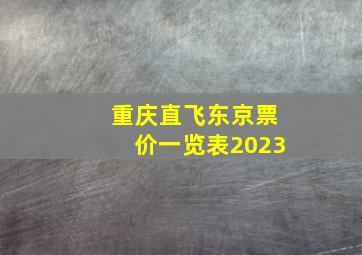 重庆直飞东京票价一览表2023