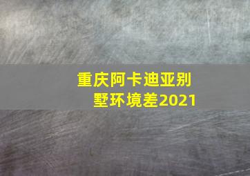 重庆阿卡迪亚别墅环境差2021