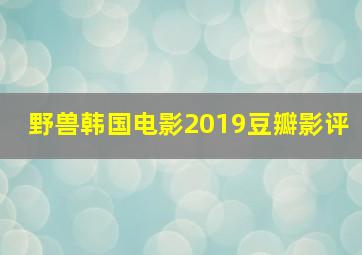 野兽韩国电影2019豆瓣影评