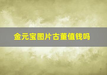 金元宝图片古董值钱吗