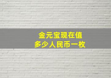 金元宝现在值多少人民币一枚