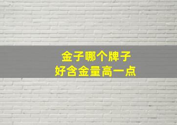 金子哪个牌子好含金量高一点