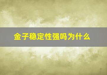 金子稳定性强吗为什么