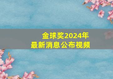 金球奖2024年最新消息公布视频