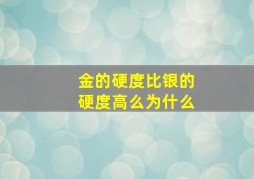 金的硬度比银的硬度高么为什么