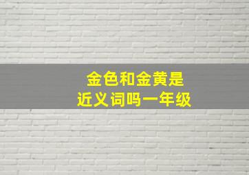 金色和金黄是近义词吗一年级