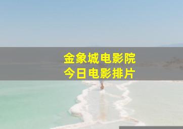 金象城电影院今日电影排片