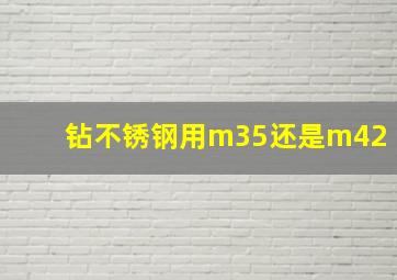 钻不锈钢用m35还是m42