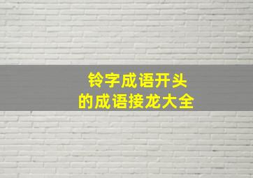 铃字成语开头的成语接龙大全