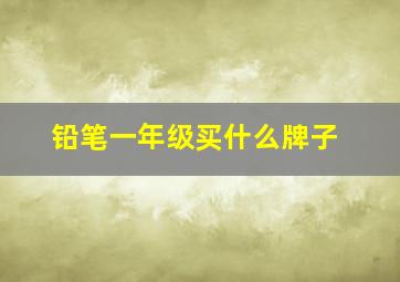 铅笔一年级买什么牌子