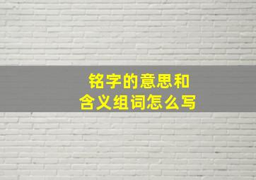 铭字的意思和含义组词怎么写