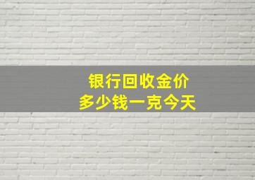 银行回收金价多少钱一克今天