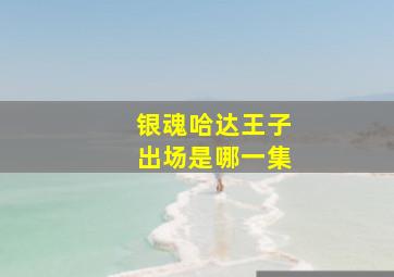 银魂哈达王子出场是哪一集