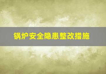 锅炉安全隐患整改措施