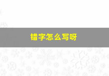 错字怎么写呀