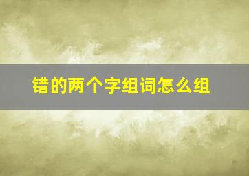 错的两个字组词怎么组