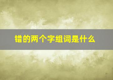 错的两个字组词是什么