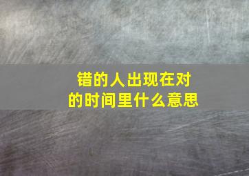 错的人出现在对的时间里什么意思