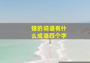 错的词语有什么成语四个字