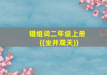 错组词二年级上册((坐井观天))