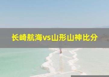 长崎航海vs山形山神比分