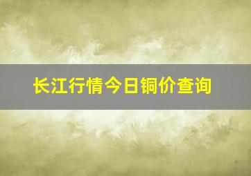 长江行情今日铜价查询