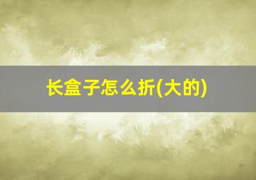 长盒子怎么折(大的)