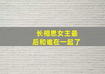 长相思女主最后和谁在一起了