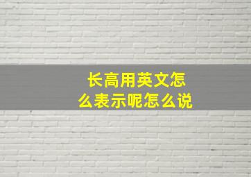 长高用英文怎么表示呢怎么说