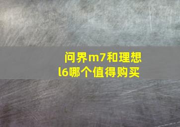 问界m7和理想l6哪个值得购买