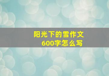 阳光下的雪作文600字怎么写