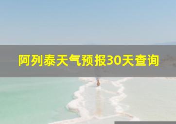 阿列泰天气预报30天查询