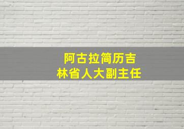 阿古拉简历吉林省人大副主任