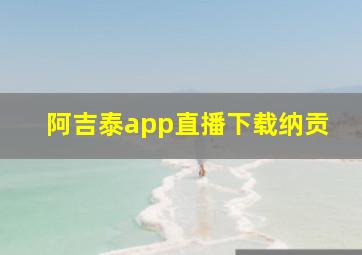 阿吉泰app直播下载纳贡