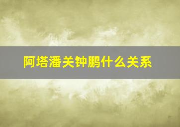 阿塔潘关钟鹏什么关系