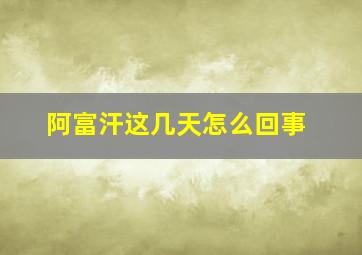 阿富汗这几天怎么回事