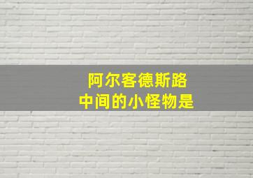 阿尔客德斯路中间的小怪物是