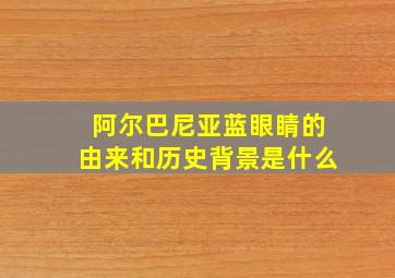 阿尔巴尼亚蓝眼睛的由来和历史背景是什么