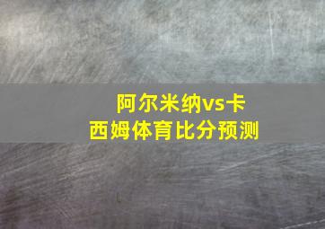 阿尔米纳vs卡西姆体育比分预测